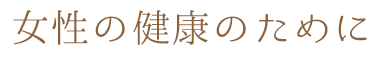 女性の健康のために